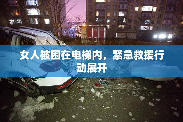 女人被困在电梯内，紧急救援行动展开