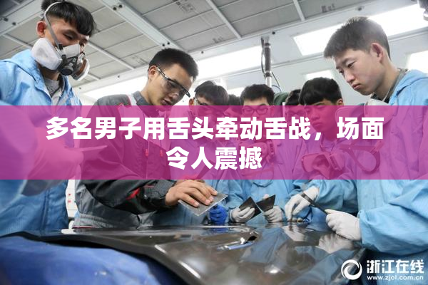 多名男子用舌头牵动舌战，场面令人震撼