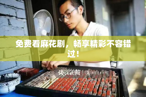 免费看麻花剧，畅享精彩不容错过！