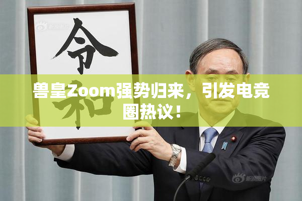 兽皇Zoom强势归来，引发电竞圈热议！