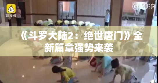 《斗罗大陆2：绝世唐门》全新篇章强势来袭