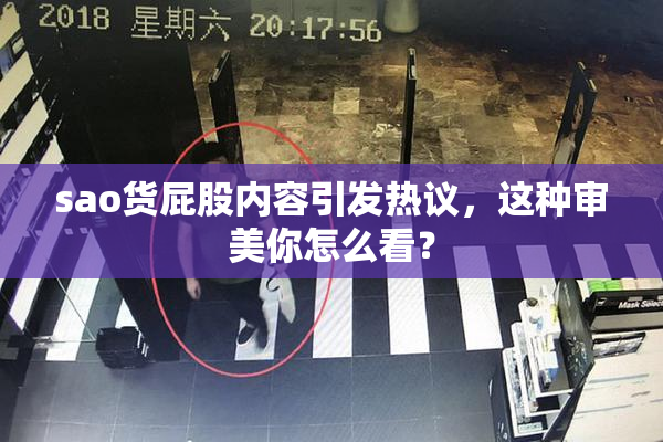 sao货屁股内容引发热议，这种审美你怎么看？