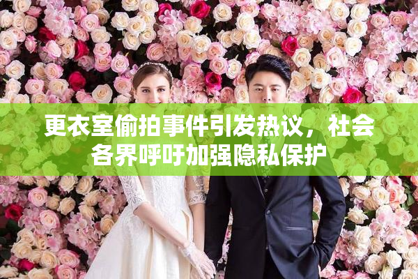 更衣室偷拍事件引发热议，社会各界呼吁加强隐私保护
