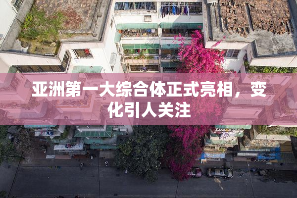 亚洲第一大综合体正式亮相，变化引人关注