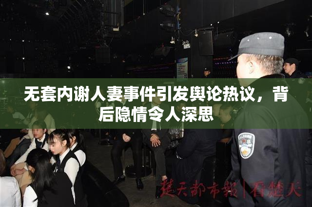 无套内谢人妻事件引发舆论热议，背后隐情令人深思