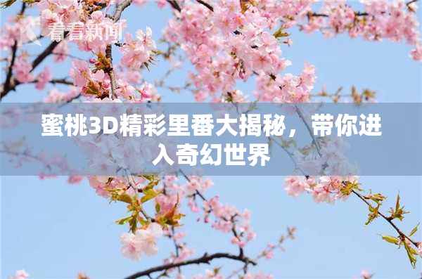 蜜桃3D精彩里番大揭秘，带你进入奇幻世界