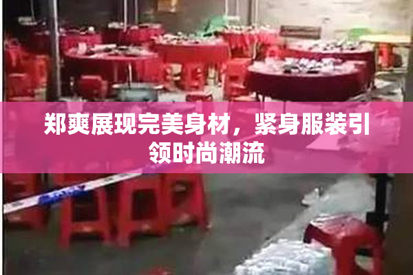 郑爽展现完美身材，紧身服装引领时尚潮流