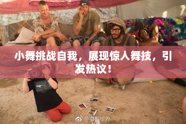 小舞挑战自我，展现惊人舞技，引发热议！