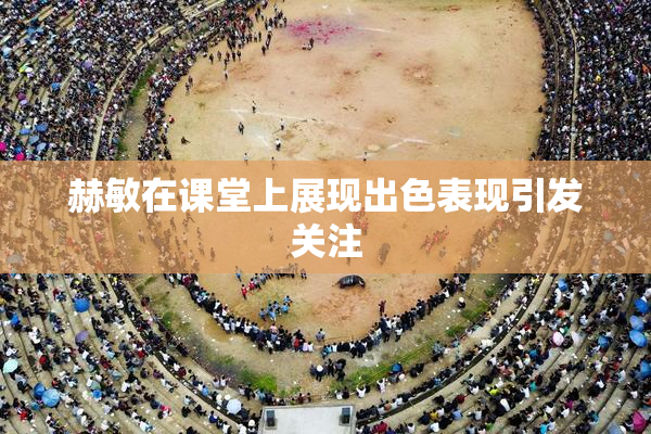 赫敏在课堂上展现出色表现引发关注