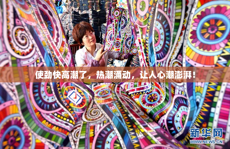 使劲快高潮了，热潮涌动，让人心潮澎湃！