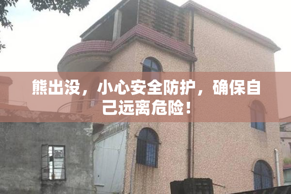 熊出没，小心安全防护，确保自己远离危险！