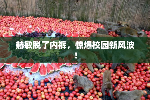 赫敏脱了内裤，惊爆校园新风波！