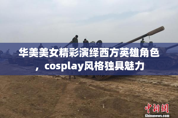 华美美女精彩演绎西方英雄角色，cosplay风格独具魅力