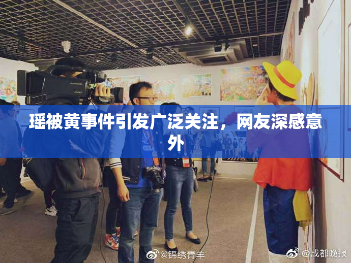 瑶被黄事件引发广泛关注，网友深感意外