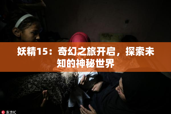 妖精15：奇幻之旅开启，探索未知的神秘世界