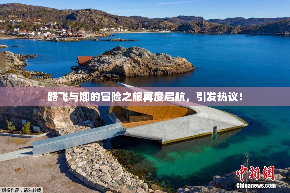 路飞与娜的冒险之旅再度启航，引发热议！