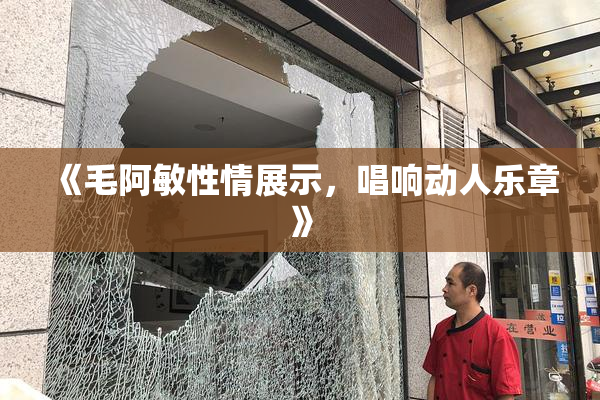 《毛阿敏性情展示，唱响动人乐章》