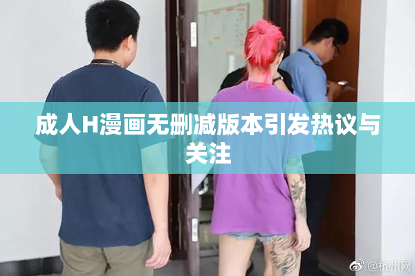 成人H漫画无删减版本引发热议与关注