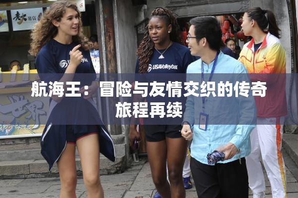 航海王：冒险与友情交织的传奇旅程再续