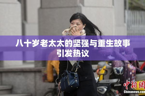 八十岁老太太的坚强与重生故事引发热议