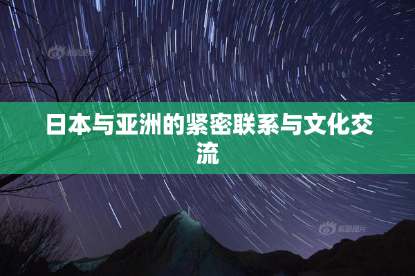 日本与亚洲的紧密联系与文化交流