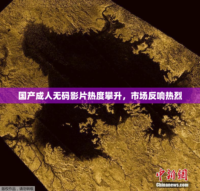 国产成人无码影片热度攀升，市场反响热烈