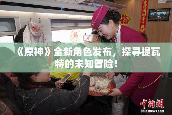 《原神》全新角色发布，探寻提瓦特的未知冒险！