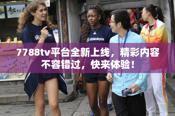 7788tv平台全新上线，精彩内容不容错过，快来体验！