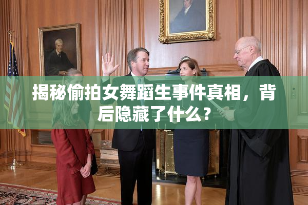 揭秘偷拍女舞蹈生事件真相，背后隐藏了什么？