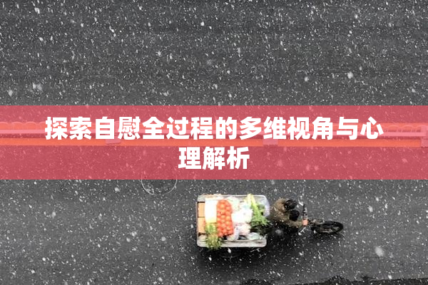 探索自慰全过程的多维视角与心理解析