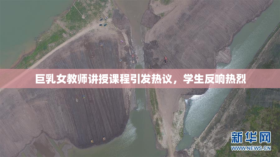 巨乳女教师讲授课程引发热议，学生反响热烈