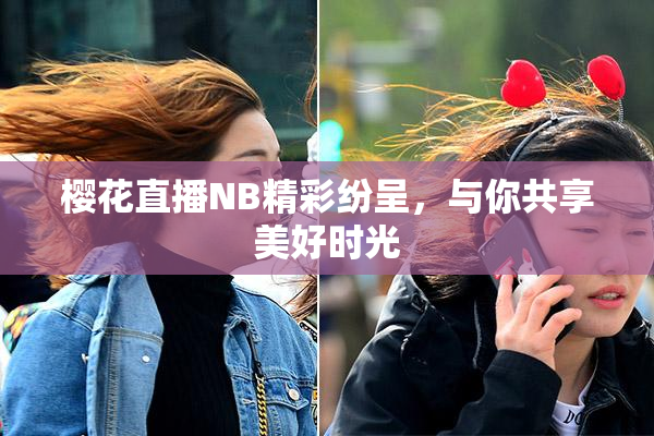 樱花直播NB精彩纷呈，与你共享美好时光