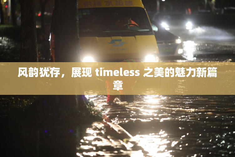 风韵犹存，展现 timeless 之美的魅力新篇章