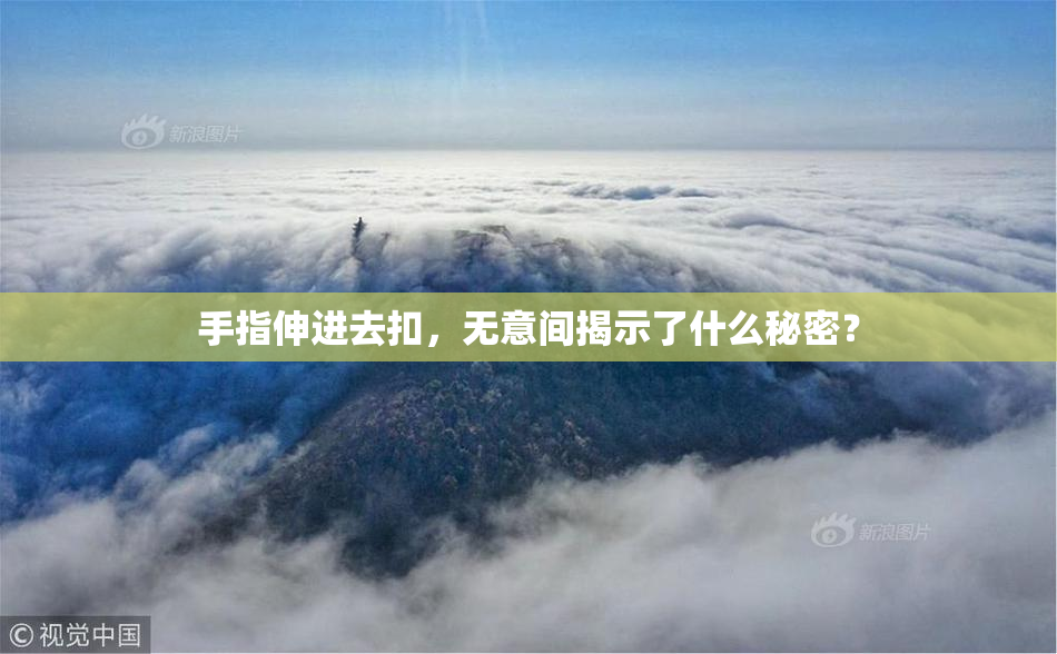 手指伸进去扣，无意间揭示了什么秘密？