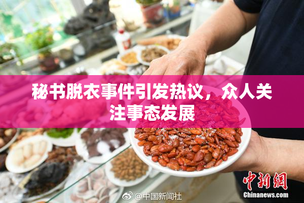 秘书脱衣事件引发热议，众人关注事态发展