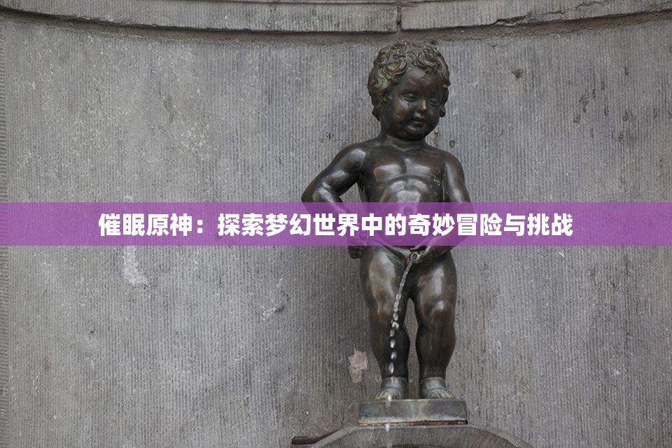 催眠原神：探索梦幻世界中的奇妙冒险与挑战