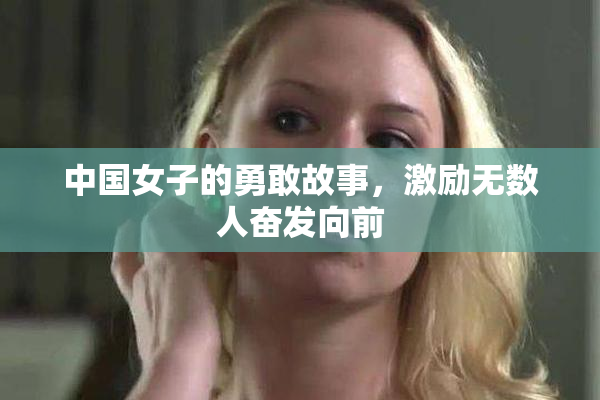 中国女子的勇敢故事，激励无数人奋发向前
