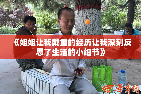 《姐姐让我戴重的经历让我深刻反思了生活的小细节》