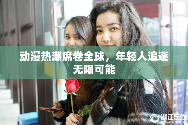 动漫热潮席卷全球，年轻人追逐无限可能