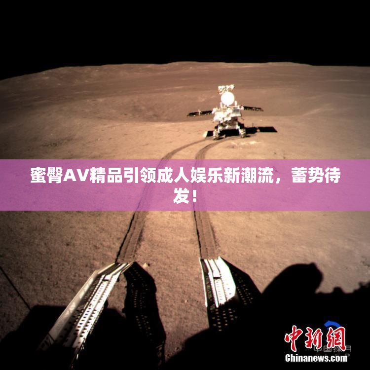 蜜臀AV精品引领成人娱乐新潮流，蓄势待发！