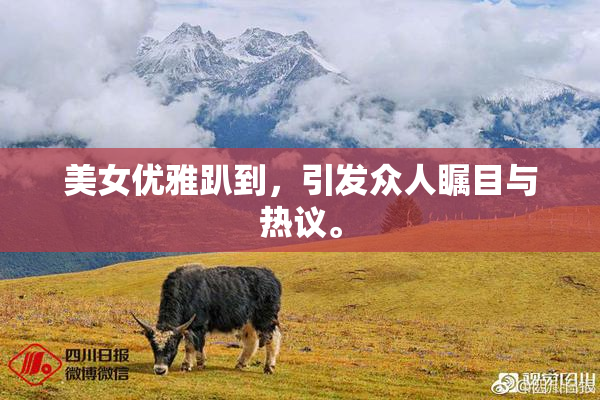 美女优雅趴到，引发众人瞩目与热议。