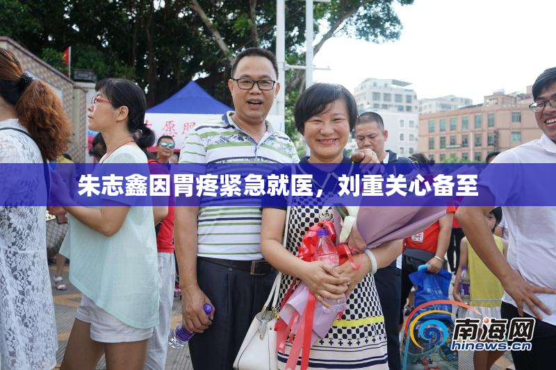 朱志鑫因胃疼紧急就医，刘重关心备至