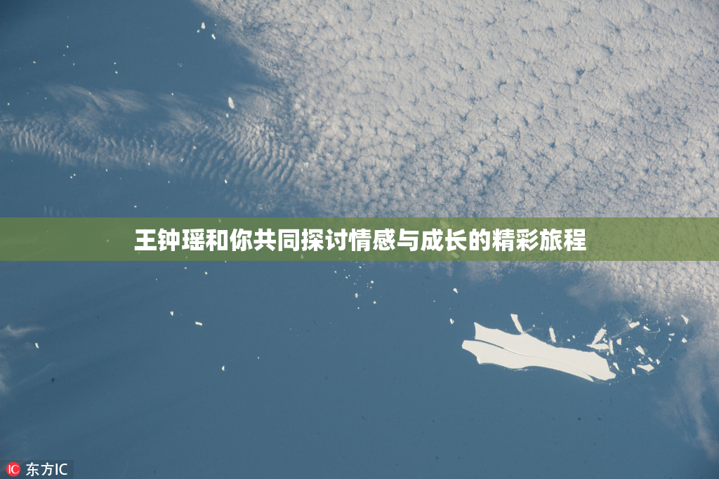 王钟瑶和你共同探讨情感与成长的精彩旅程