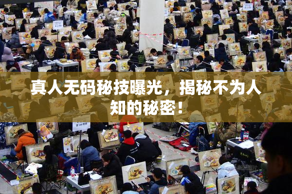真人无码秘技曝光，揭秘不为人知的秘密！