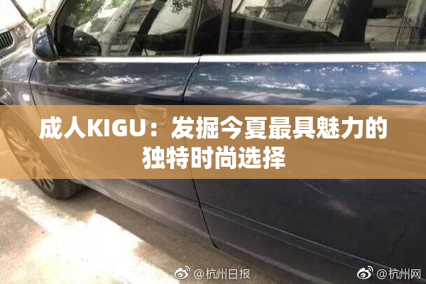 成人KIGU：发掘今夏最具魅力的独特时尚选择