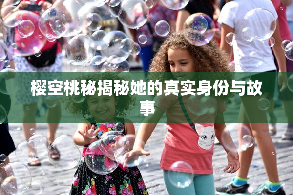 樱空桃秘揭秘她的真实身份与故事