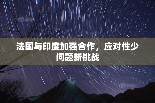 法国与印度加强合作，应对性少问题新挑战