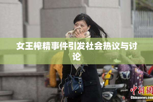 女王榨精事件引发社会热议与讨论