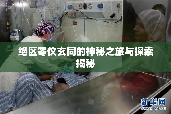 绝区零仪玄同的神秘之旅与探索揭秘