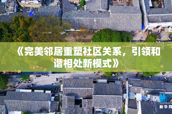 《完美邻居重塑社区关系，引领和谐相处新模式》